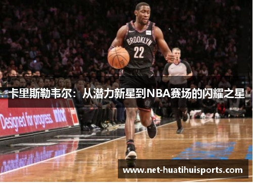 卡里斯勒韦尔:从潜力新星到NBA赛场的闪耀之星
