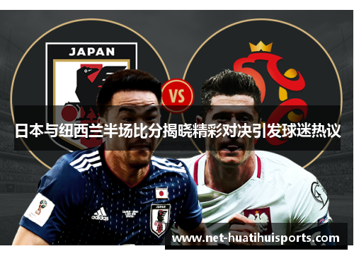 日本与纽西兰半场比分揭晓精彩对决引发球迷热议 日本与纽西兰半场比分揭晓精彩对决引发球迷热议