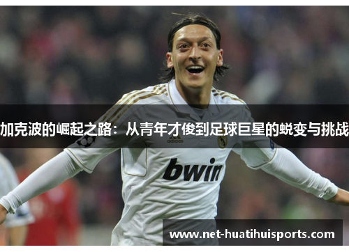 加克波的崛起之路:从青年才俊到足球巨星的蜕变与挑战